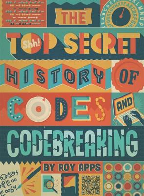 The Top Secret History of Codes and Code Breaking - Apps, Roy