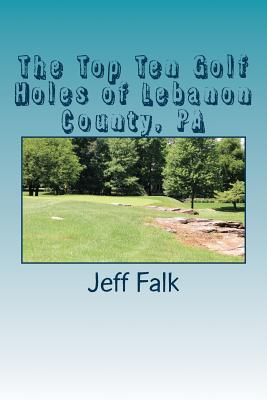 The Top Ten Golf Holes of Lebanon County, PA - Falk, Jeff