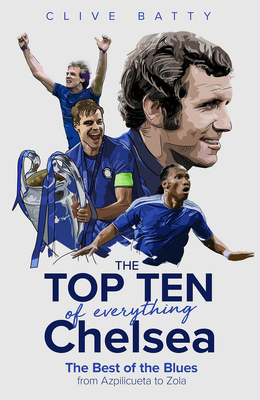 The Top Ten of Everything Chelsea: The Best of the Blues from Azpilicueta to Zola - Batty, Clive