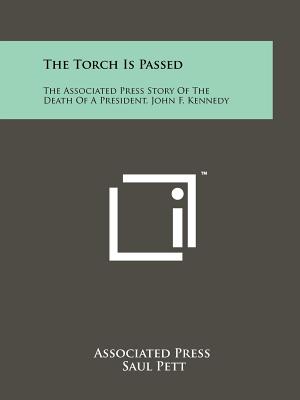 The Torch Is Passed: The Associated Press Story Of The Death Of A President, John F. Kennedy - Associated Press, and Pett, Saul (Foreword by)