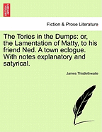 The Tories in the Dumps: Or, the Lamentation of Matty, to His Friend Ned. a Town Eclogue. with Notes Explanatory and Satyrical.