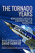 The Tornado Years: More Adventures of a Cold War Fast-Jet Navigator