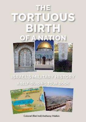 The Tortuous Birth of a Nation: Israel's Military History - A Self Guiding Tour Book - Malkin, Anthony, Col.