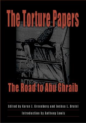 The Torture Papers: The Road to Abu Ghraib - Greenberg, Karen J (Editor), and Dratel, Joshua L (Editor), and Lewis, Anthony (Introduction by)