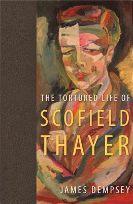 The Tortured Life of Scofield Thayer - Dempsey, James