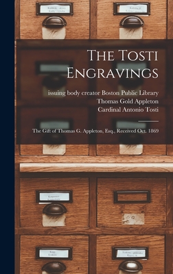 The Tosti Engravings: the Gift of Thomas G. Appleton, Esq., Received Oct. 1869 - Boston Public Library, Creator Issuing (Creator), and Appleton, Thomas Gold 1812-1884 (Creator), and Tosti, Antonio Cardinal...