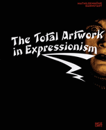 The Total Artwork in Expressionism: Art, Film, Literature, Theatre, Dance, and Architecture 1905-1925