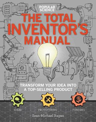The Total Inventors Manual (Popular Science): Transform Your Idea into a Top-Selling Product - Ragan, Sean Michael