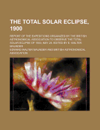 The Total Solar Eclipse, 1900; Report of the Expeditions Organized by the British Astronomical Association to Observe the Total Solar Eclipse of 1900, May 28. Edited by E. Walter Maunder