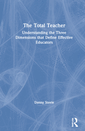 The Total Teacher: Understanding the Three Dimensions That Define Effective Educators