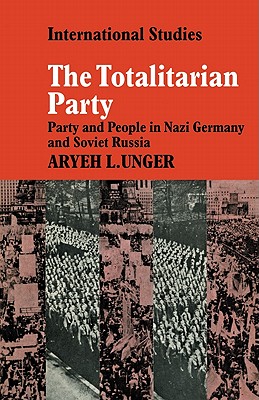 The Totalitarian Party: Party and People in Nazi Germany and Soviet Russia - Unger, Aryeh L.