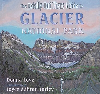 The Totally Out There Guide to Glacier National Park - Love, Donna