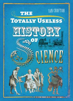 The Totally Useless History of Science - Crofton, Ian