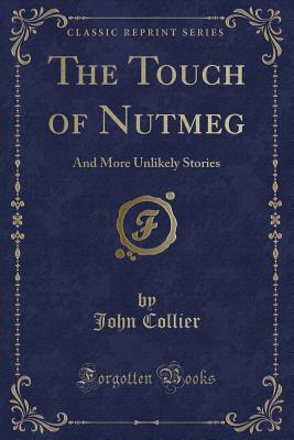 The Touch of Nutmeg: And More Unlikely Stories (Classic Reprint) - Collier, John