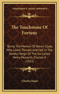 The Touchstone of Fortune; Being the Memoir of Baron Clyde, Who Lived, Thrived, and Fell in the Doleful Reign of the So-Called Merry Monarch, Charles II