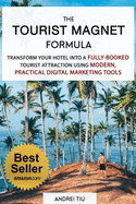 The Tourist Magnet Formula: Transform your Hotel or Resort into a fully-booked tourist attraction using modern, practical Digital Marketing tools