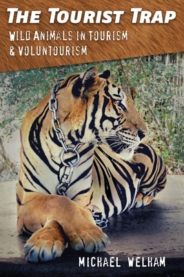 The Tourist Trap: Wild Animals in Tourism and Voluntourism - Welham, Michael