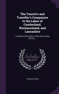 The Tourist's and Traveller's Companion to the Lakes of Cumberland, Westmoreland, and Lancashire: Including a Description of the Surrounding Scenery ...