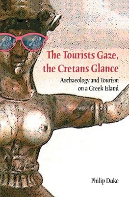 The Tourists Gaze, the Cretans Glance: Archaeology and Tourism on a Greek Island - Duke, Philip