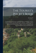 The Tourist's Pocket Book: Containing Useful Words and Simple Phrases in English, French, German, Italian, Spanish, Portuguese, Dutch, ... and Hungarian. Medical and Surgical Hints; Cypher Code for Telegrams and Post Cards; Blank Forms of Washing Lists