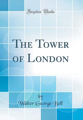 The Tower of London (Classic Reprint) - Bell, Walter George