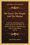 The Tower, the Temple, and the Minster: Historical and Biographical Associations of the Tower of London, St. Paul's Cathedral, and Westminster Abbey (1873)