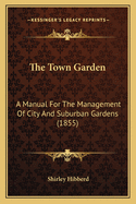 The Town Garden: A Manual for the Management of City and Suburban Gardens (1855)