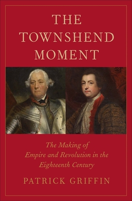 The Townshend Moment: The Making of Empire and Revolution in the Eighteenth Century - Griffin, Patrick