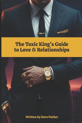 The Toxic King's Guide to Love & Relationships - Parker, Dave