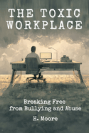 The Toxic Workplace: Breaking Free from Bullying and Abuse