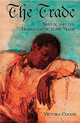 The Trade: Bristol and the Transatlantic Slave Trade - Coules, Victoria
