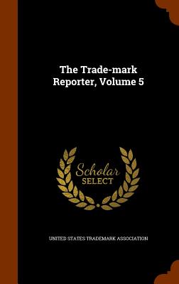 The Trade-Mark Reporter, Volume 5 - United States Trademark Association (Creator)