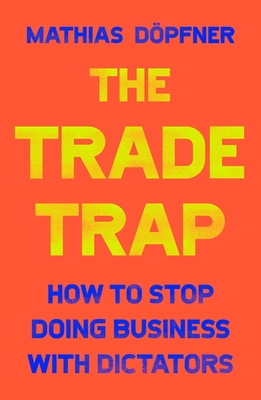 The Trade Trap: How to Stop Doing Business with Dictators - Dpfner, Mathias