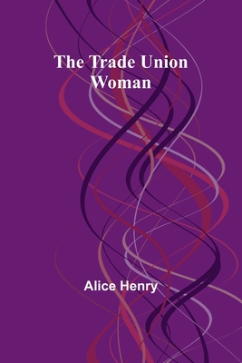 The Trade Union Woman - Henry, Alice