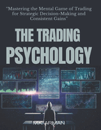 The Trading Psychology: Mastering the Mental Game of Trading for Strategic Decision-Making and Consistent Gains