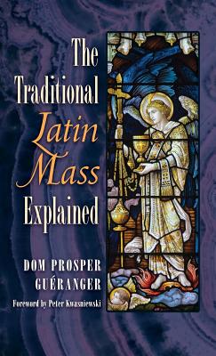 The Traditional Latin Mass Explained - Gueranger, Dom Prosper, and Kwasniewski, Peter, Dr. (Foreword by)