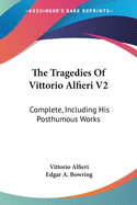 The Tragedies Of Vittorio Alfieri V2: Complete, Including His Posthumous Works