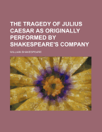 The Tragedy of Julius Caesar as Originally Performed by Shakespeare's Company