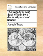 The Tragedy of King Saul. Written by a Deceas'd Person of Honour