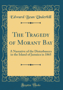 The Tragedy of Morant Bay: A Narrative of the Disturbances in the Island of Jamaica in 1865 (Classic Reprint)