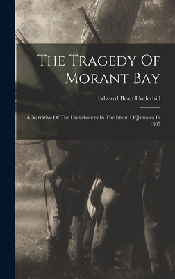 The Tragedy Of Morant Bay: A Narrative Of The Disturbances In The Island Of Jamaica In 1865 - Underhill, Edward Bean