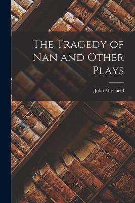 The Tragedy of Nan and Other Plays - Masefield, John