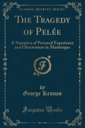 The Tragedy of Pele: A Narrative of Personal Experience and Observation in Martinique (Classic Reprint)