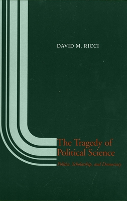 The Tragedy of Political Science: Politics, Scholarship, and Democracy - Ricci, David M