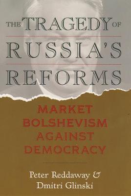 The Tragedy of Russia's Reforms: Market Bolshevism Against Democracy - Reddaway, Peter, and Glinski, Dmitri