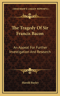 The Tragedy of Sir Francis Bacon: An Appeal for Further Investigation and Research