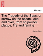 The Tragedy of the Seas; Or Sorrow on the Ocean, Lake and River, from Shipwreck, Plague, Fire and Famine.