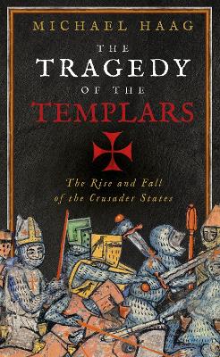 The Tragedy of the Templars: The Rise and Fall of the Crusader States - Haag, Michael