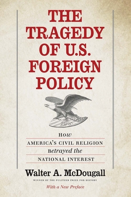 The Tragedy of U.S. Foreign Policy: How America's Civil Religion Betrayed the National Interest - McDougall, Walter a