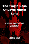 The Tragic Case Of David Martin Long: A Shocking Texas True Crime Murder Story